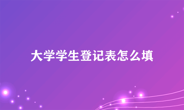 大学学生登记表怎么填