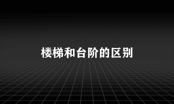 楼梯和台阶的区别