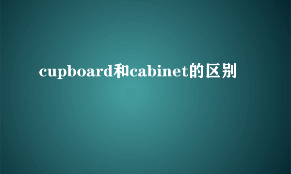 cupboard和cabinet的区别