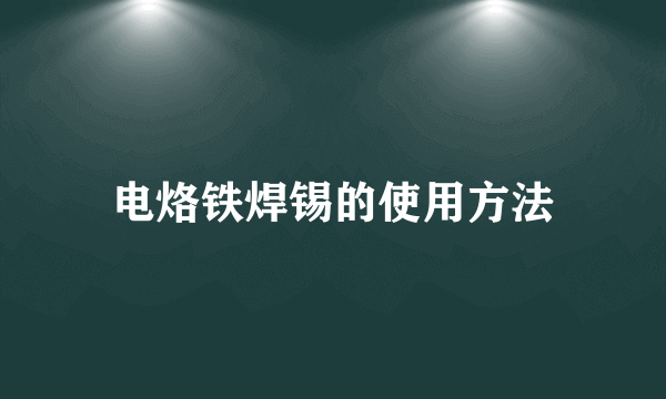 电烙铁焊锡的使用方法