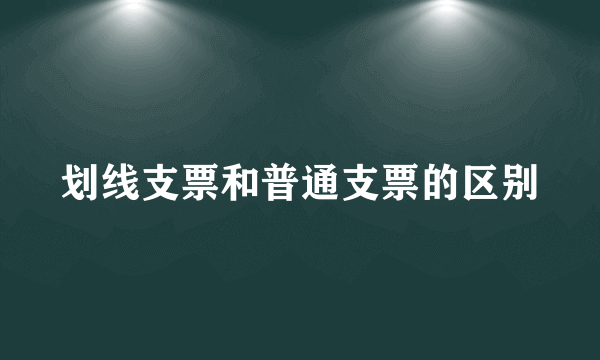 划线支票和普通支票的区别