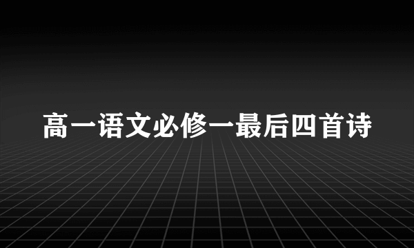高一语文必修一最后四首诗