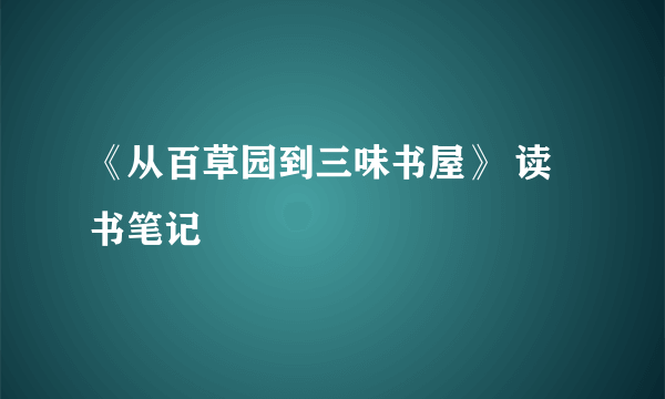 《从百草园到三味书屋》 读书笔记