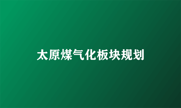 太原煤气化板块规划