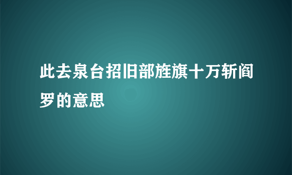 此去泉台招旧部旌旗十万斩阎罗的意思