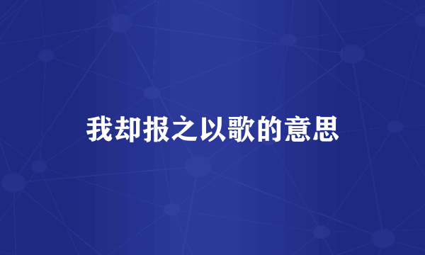 我却报之以歌的意思