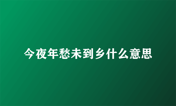 今夜年愁未到乡什么意思