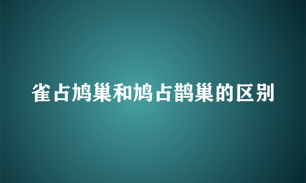 雀占鸠巢和鸠占鹊巢的区别