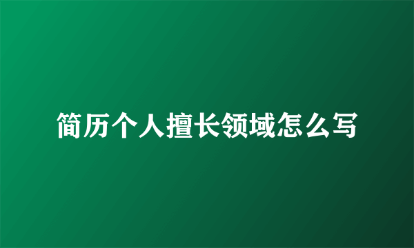 简历个人擅长领域怎么写