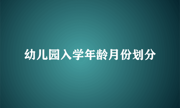 幼儿园入学年龄月份划分