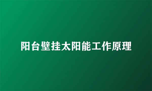 阳台壁挂太阳能工作原理