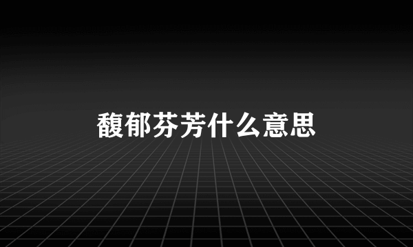馥郁芬芳什么意思