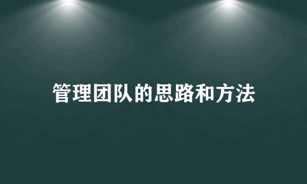 管理团队的思路和方法