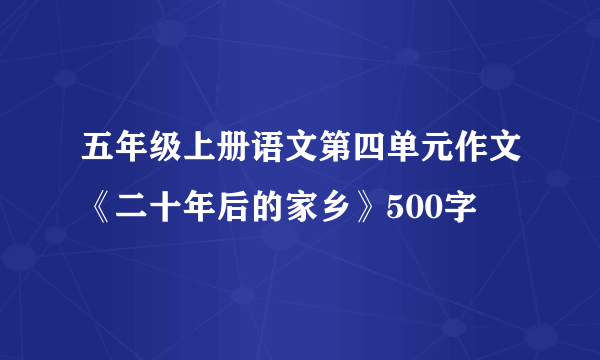 五年级上册语文第四单元作文《二十年后的家乡》500字