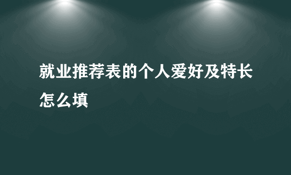 就业推荐表的个人爱好及特长怎么填
