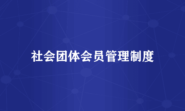社会团体会员管理制度