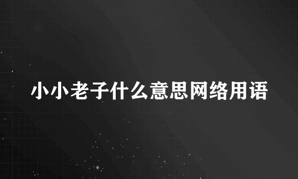 小小老子什么意思网络用语