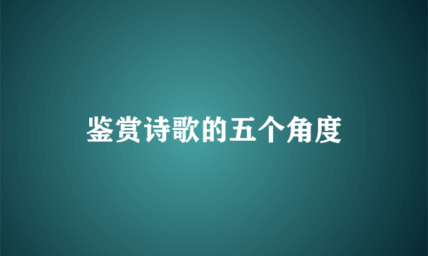 鉴赏诗歌的五个角度