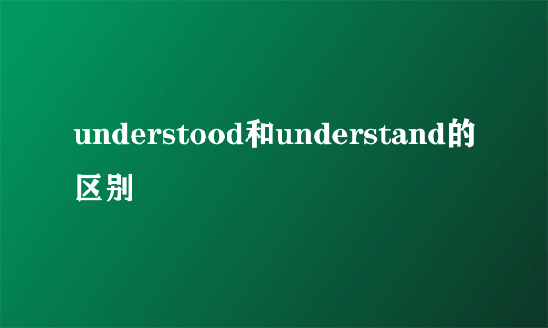 understood和understand的区别