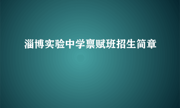 淄博实验中学禀赋班招生简章