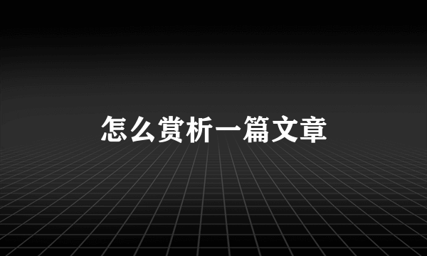 怎么赏析一篇文章