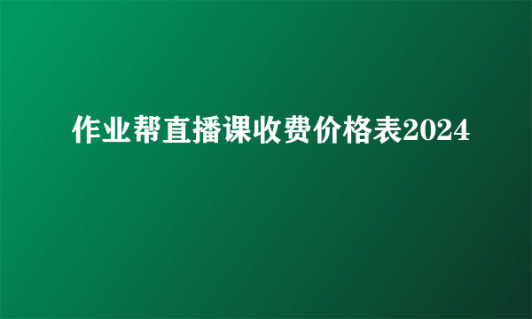 作业帮直播课收费价格表2024