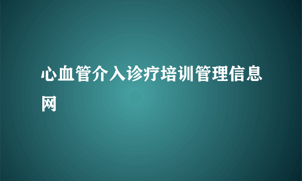 心血管介入诊疗培训管理信息网