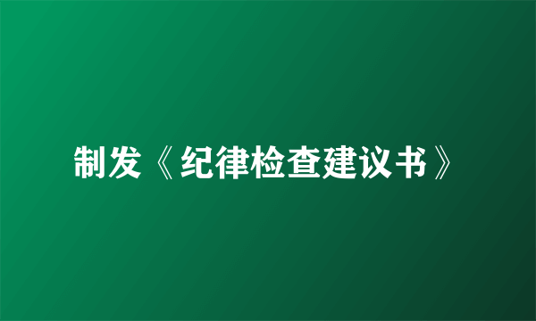 制发《纪律检查建议书》