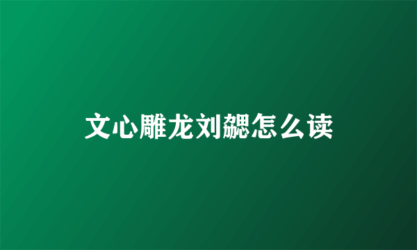 文心雕龙刘勰怎么读