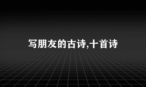 写朋友的古诗,十首诗