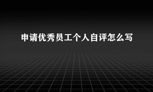 申请优秀员工个人自评怎么写