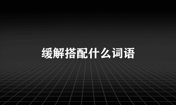 缓解搭配什么词语