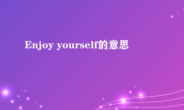 Enjoy yourself的意思