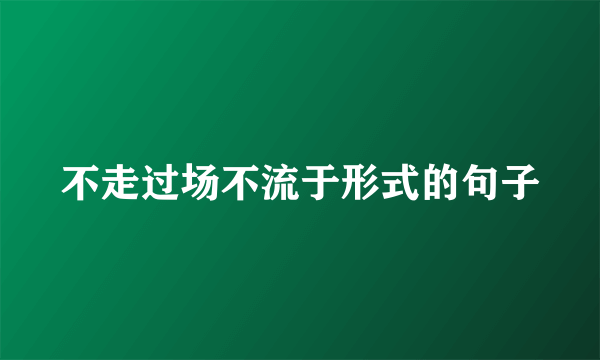 不走过场不流于形式的句子
