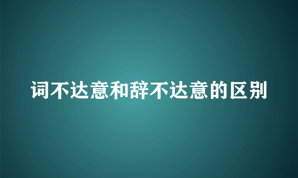 词不达意和辞不达意的区别