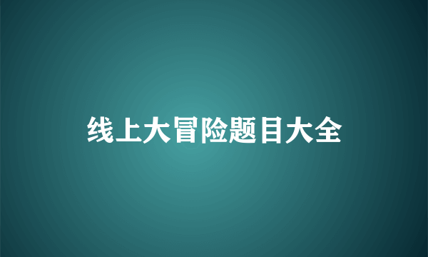 线上大冒险题目大全