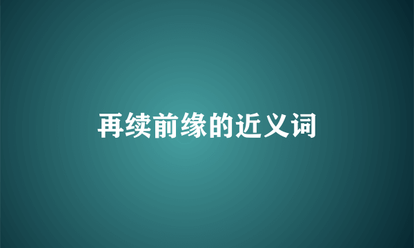 再续前缘的近义词