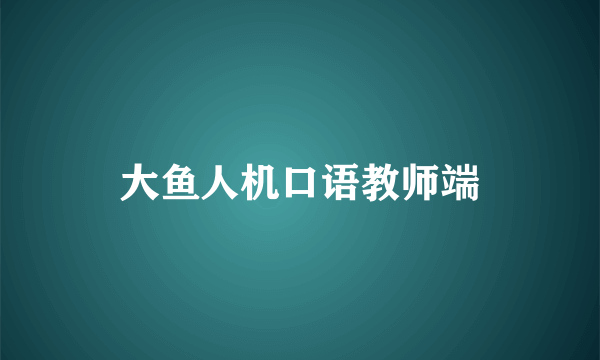 大鱼人机口语教师端