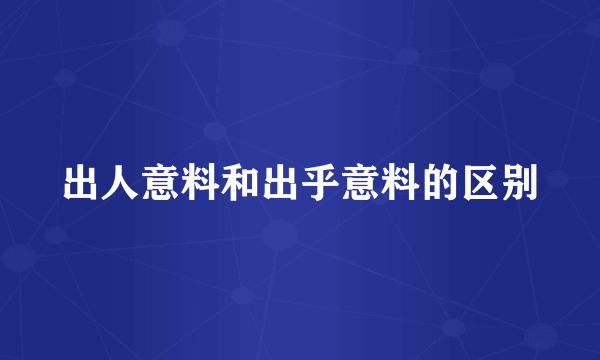 出人意料和出乎意料的区别