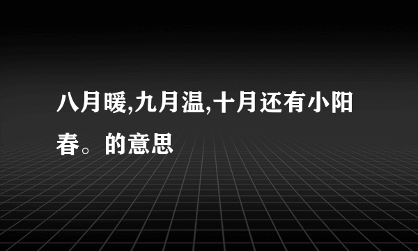 八月暖,九月温,十月还有小阳春。的意思