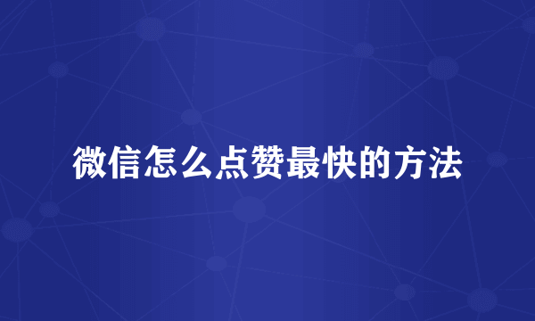 微信怎么点赞最快的方法