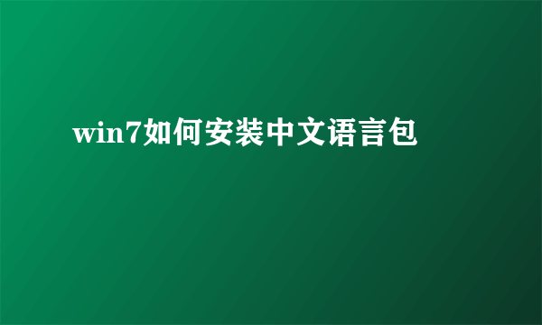 win7如何安装中文语言包