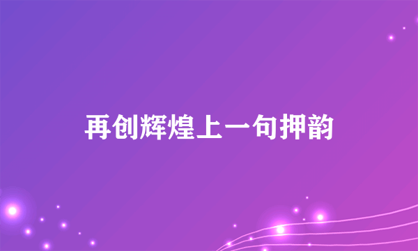 再创辉煌上一句押韵
