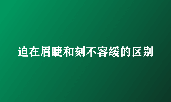 迫在眉睫和刻不容缓的区别
