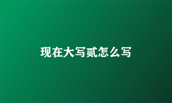 现在大写贰怎么写