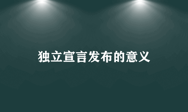 独立宣言发布的意义