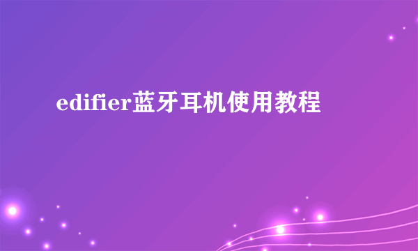 edifier蓝牙耳机使用教程