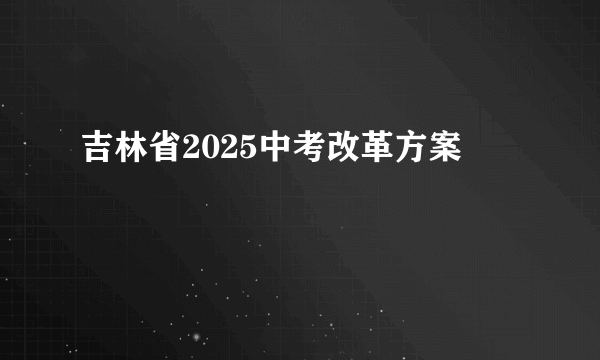 吉林省2025中考改革方案