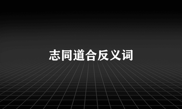 志同道合反义词