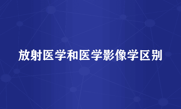 放射医学和医学影像学区别
